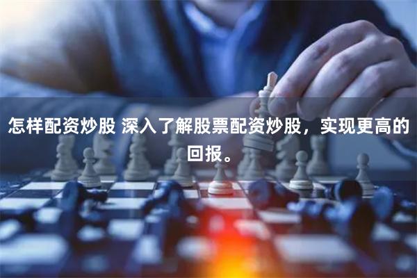 怎样配资炒股 深入了解股票配资炒股，实现更高的回报。