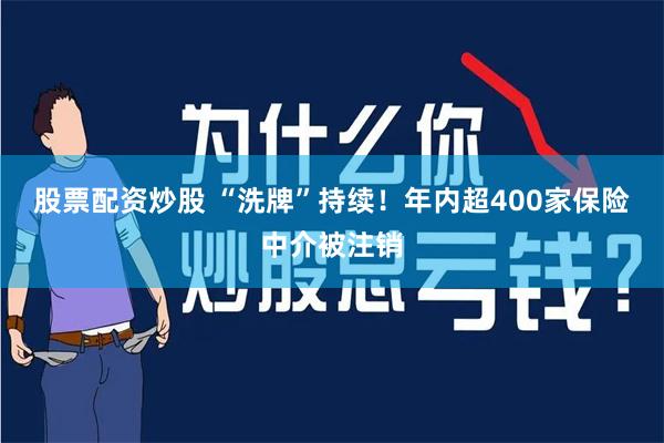 股票配资炒股 “洗牌”持续！年内超400家保险中介被注销