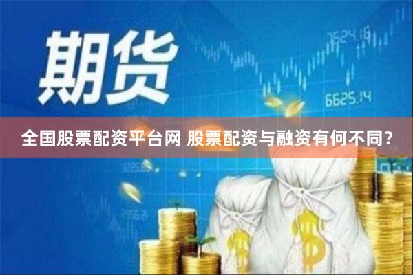 全国股票配资平台网 股票配资与融资有何不同？