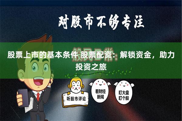 股票上市的基本条件 股票配资：解锁资金，助力投资之旅