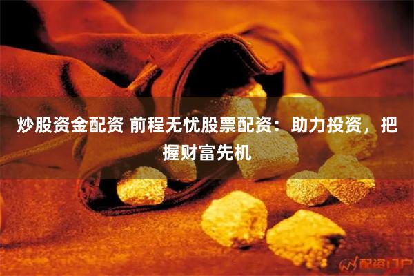 炒股资金配资 前程无忧股票配资：助力投资，把握财富先机