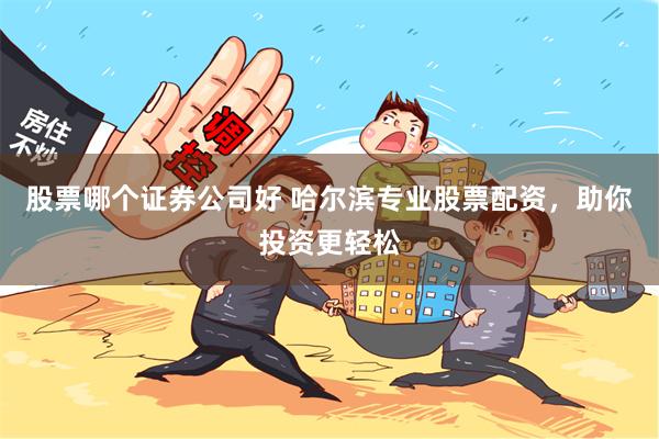 股票哪个证券公司好 哈尔滨专业股票配资，助你投资更轻松