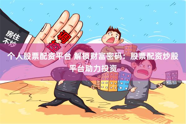 个人股票配资平台 解锁财富密码：股票配资炒股平台助力投资