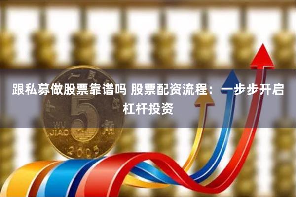 跟私募做股票靠谱吗 股票配资流程：一步步开启杠杆投资