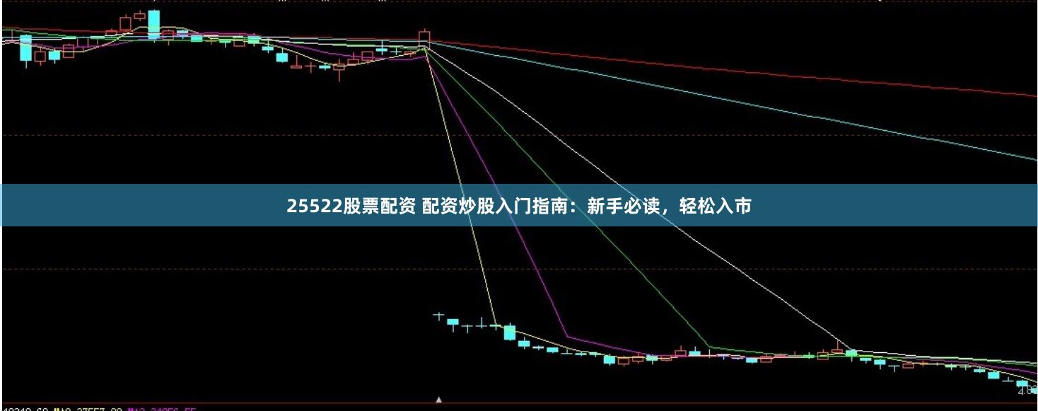 25522股票配资 配资炒股入门指南：新手必读，轻松入市