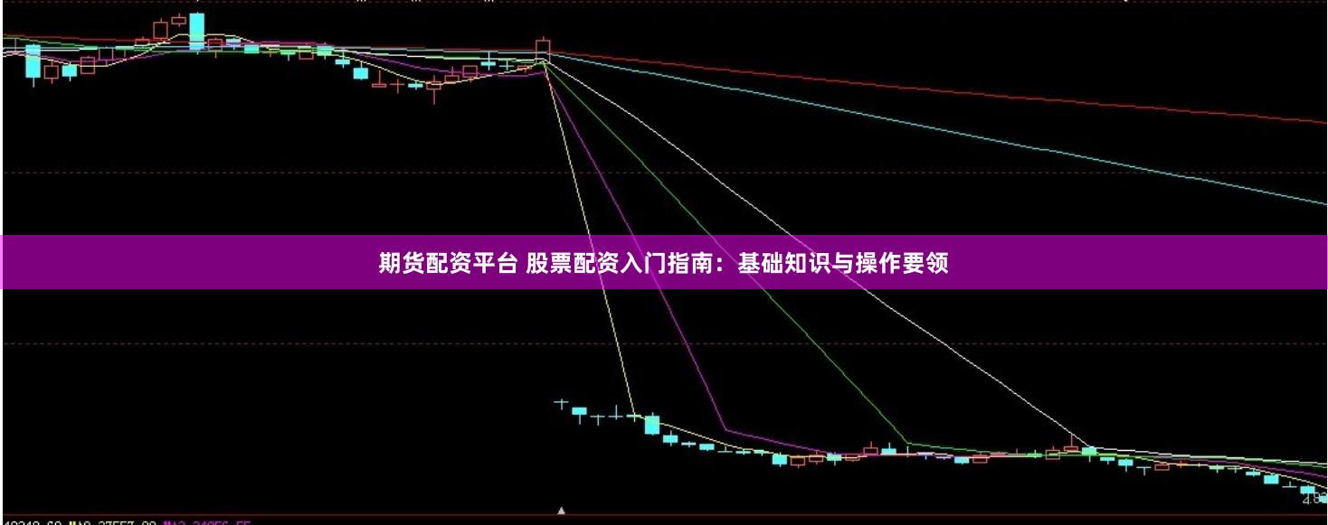 期货配资平台 股票配资入门指南：基础知识与操作要领