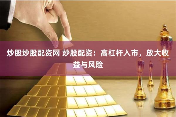 炒股炒股配资网 炒股配资：高杠杆入市，放大收益与风险