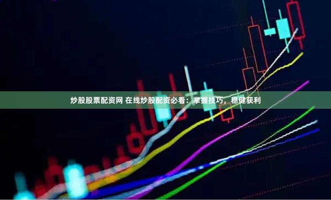 炒股股票配资网 在线炒股配资必看：掌握技巧，稳健获利