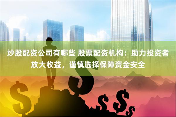 炒股配资公司有哪些 股票配资机构：助力投资者放大收益，谨慎选择保障资金安全