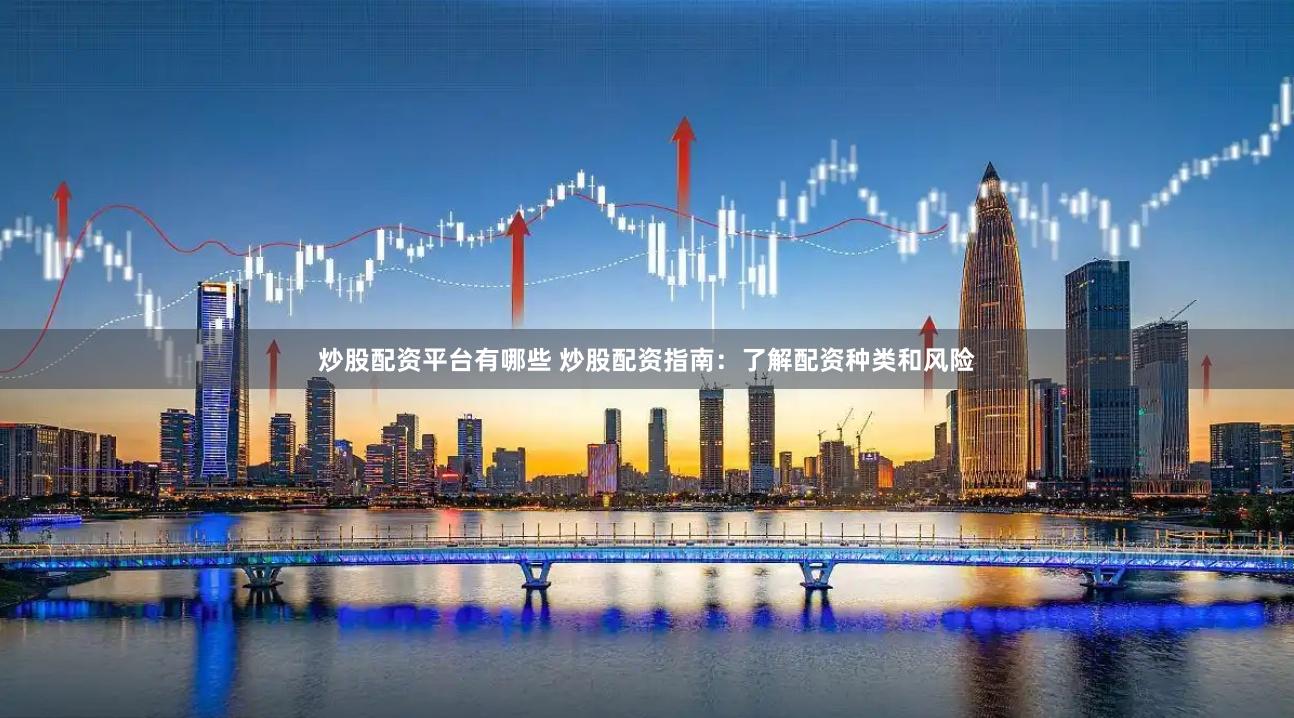 炒股配资平台有哪些 炒股配资指南：了解配资种类和风险