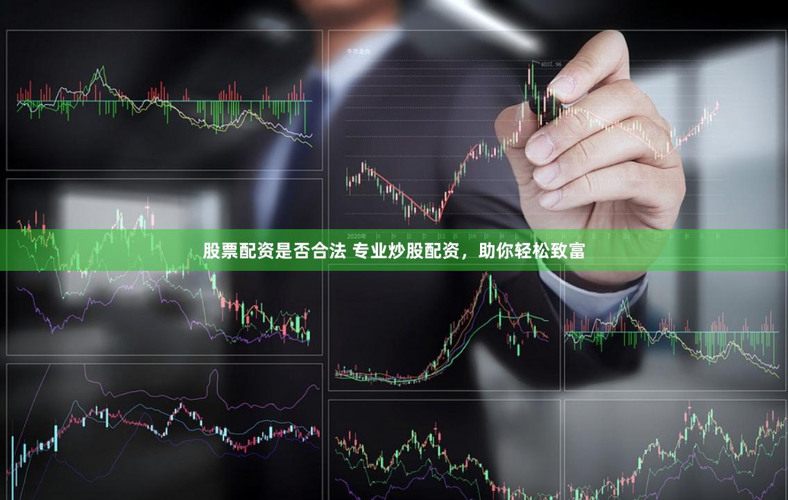 股票配资是否合法 专业炒股配资，助你轻松致富