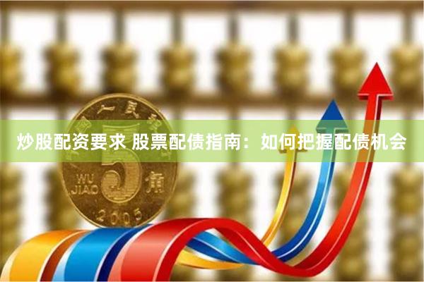 炒股配资要求 股票配债指南：如何把握配债机会