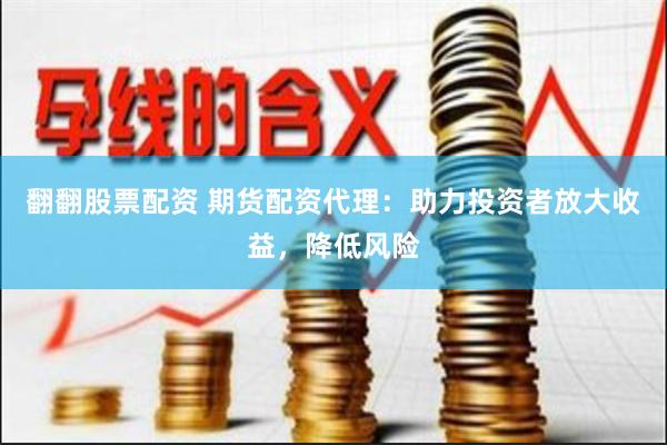 翻翻股票配资 期货配资代理：助力投资者放大收益，降低风险