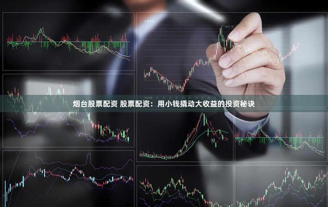 烟台股票配资 股票配资：用小钱撬动大收益的投资秘诀