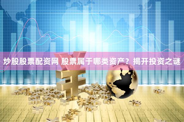 炒股股票配资网 股票属于哪类资产？揭开投资之谜