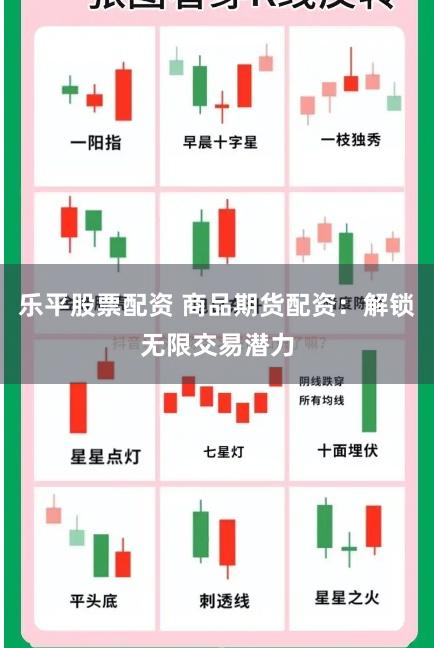 乐平股票配资 商品期货配资：解锁无限交易潜力
