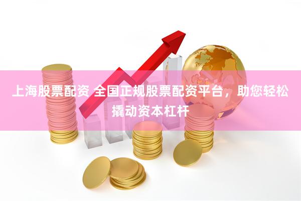 上海股票配资 全国正规股票配资平台，助您轻松撬动资本杠杆