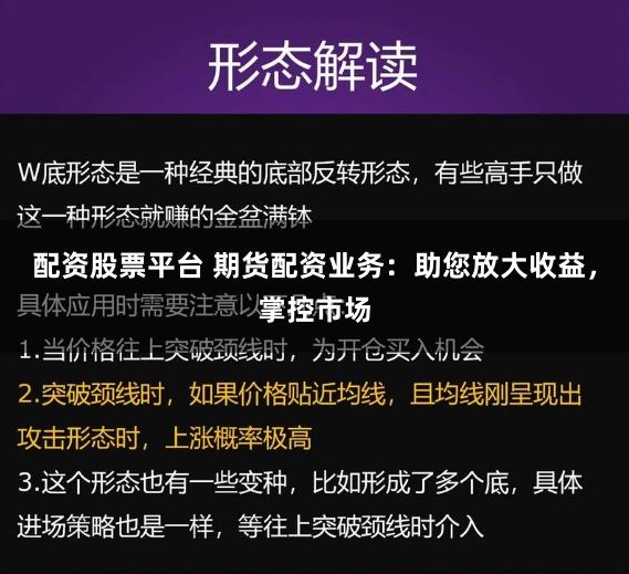 配资股票平台 期货配资业务：助您放大收益，掌控市场