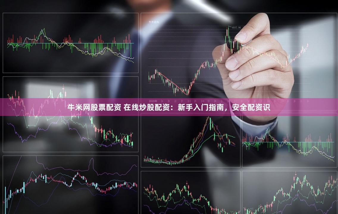 牛米网股票配资 在线炒股配资:新手入门指南,安全配资识