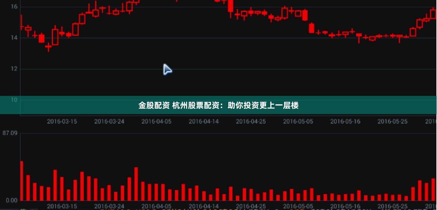 金股配资 杭州股票配资：助你投资更上一层楼