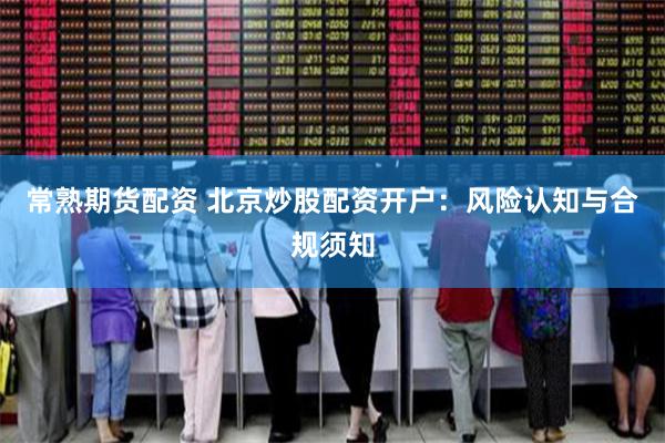 常熟期货配资 北京炒股配资开户：风险认知与合规须知