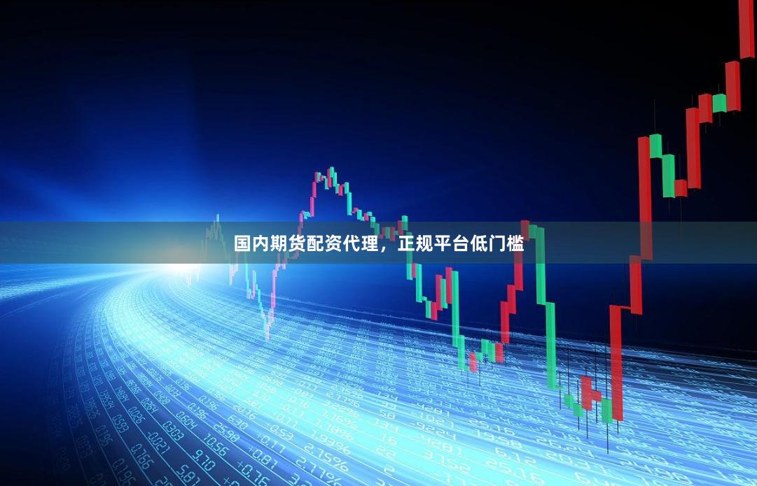 国内期货配资代理，正规平台低门槛