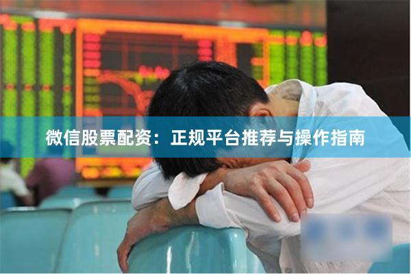 微信股票配资：正规平台推荐与操作指南